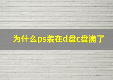 为什么ps装在d盘c盘满了