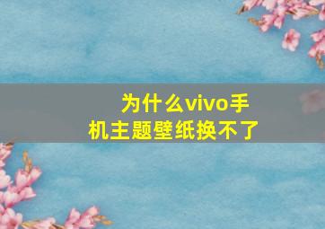 为什么vivo手机主题壁纸换不了