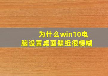 为什么win10电脑设置桌面壁纸很模糊