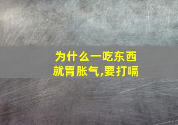 为什么一吃东西就胃胀气,要打嗝