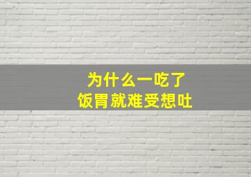 为什么一吃了饭胃就难受想吐