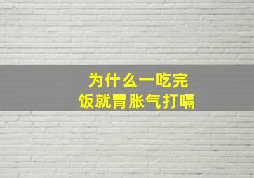 为什么一吃完饭就胃胀气打嗝