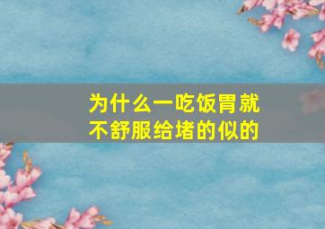 为什么一吃饭胃就不舒服给堵的似的