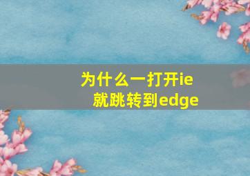 为什么一打开ie就跳转到edge