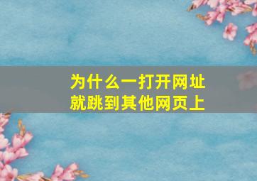 为什么一打开网址就跳到其他网页上