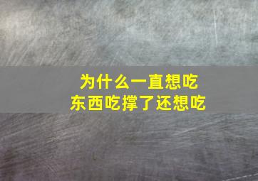 为什么一直想吃东西吃撑了还想吃