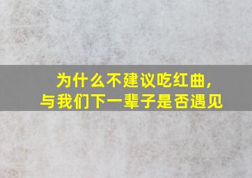 为什么不建议吃红曲,与我们下一辈子是否遇见