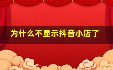 为什么不显示抖音小店了