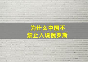 为什么中国不禁止入境俄罗斯