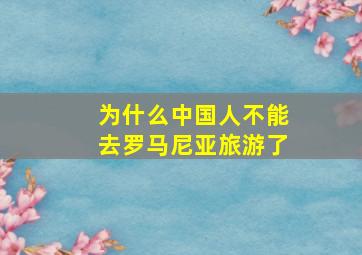 为什么中国人不能去罗马尼亚旅游了