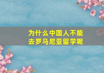 为什么中国人不能去罗马尼亚留学呢