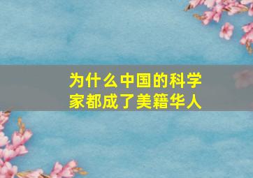 为什么中国的科学家都成了美籍华人