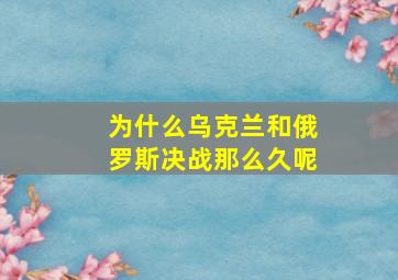 为什么乌克兰和俄罗斯决战那么久呢