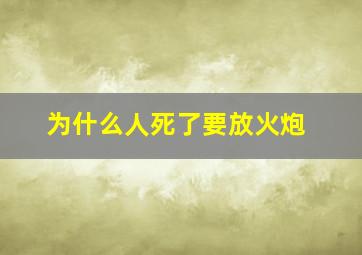 为什么人死了要放火炮