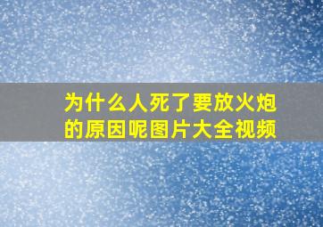 为什么人死了要放火炮的原因呢图片大全视频