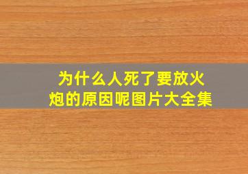 为什么人死了要放火炮的原因呢图片大全集