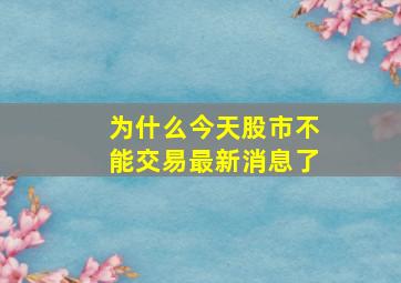 为什么今天股市不能交易最新消息了