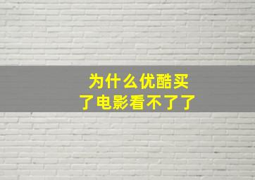 为什么优酷买了电影看不了了