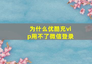 为什么优酷充vip用不了微信登录