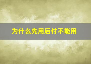 为什么先用后付不能用