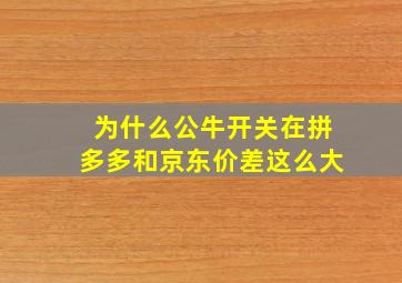 为什么公牛开关在拼多多和京东价差这么大