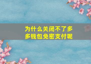 为什么关闭不了多多钱包免密支付呢