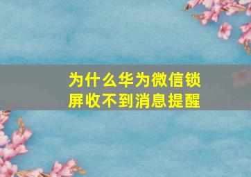 为什么华为微信锁屏收不到消息提醒