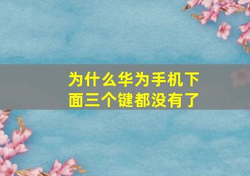 为什么华为手机下面三个键都没有了