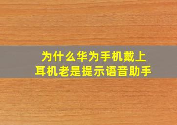 为什么华为手机戴上耳机老是提示语音助手