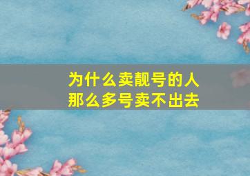 为什么卖靓号的人那么多号卖不出去