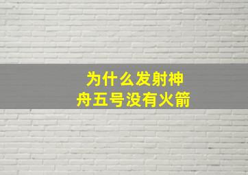 为什么发射神舟五号没有火箭