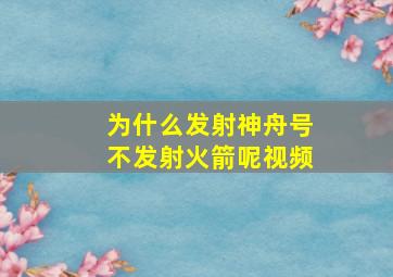 为什么发射神舟号不发射火箭呢视频