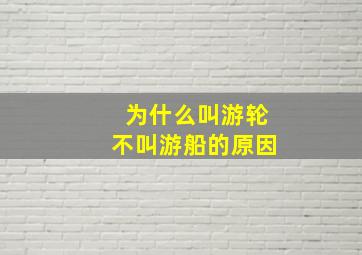 为什么叫游轮不叫游船的原因