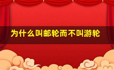 为什么叫邮轮而不叫游轮