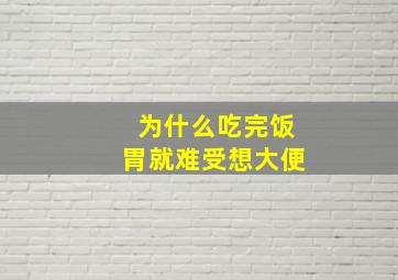 为什么吃完饭胃就难受想大便