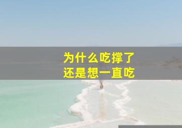 为什么吃撑了还是想一直吃