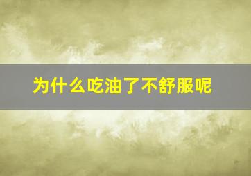 为什么吃油了不舒服呢