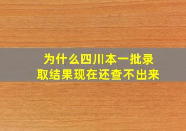 为什么四川本一批录取结果现在还查不出来