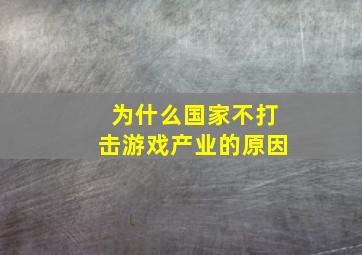 为什么国家不打击游戏产业的原因