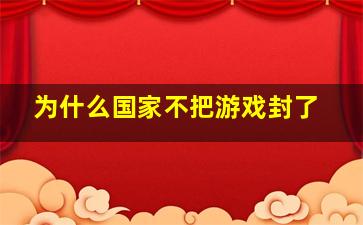 为什么国家不把游戏封了