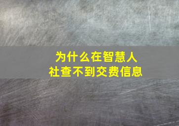 为什么在智慧人社查不到交费信息