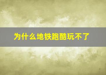 为什么地铁跑酷玩不了