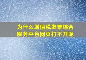 为什么增值税发票综合服务平台网页打不开呢