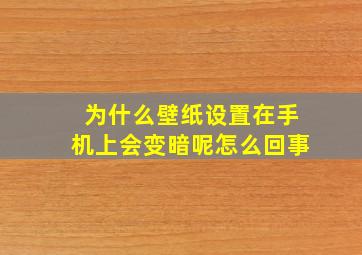 为什么壁纸设置在手机上会变暗呢怎么回事