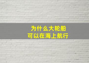 为什么大轮船可以在海上航行