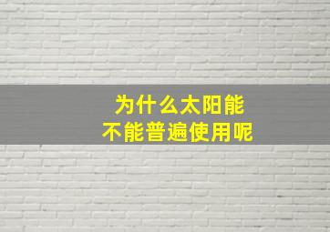 为什么太阳能不能普遍使用呢