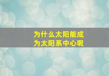 为什么太阳能成为太阳系中心呢