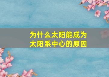 为什么太阳能成为太阳系中心的原因