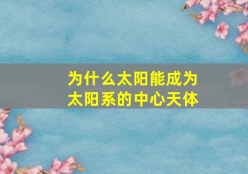 为什么太阳能成为太阳系的中心天体