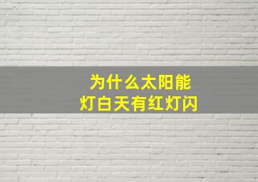 为什么太阳能灯白天有红灯闪